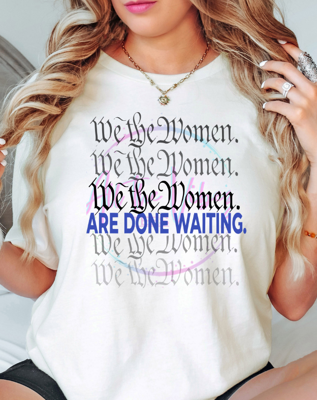 We The Women Are Done Waiting feminist statement shirt on white t-shirt/black text